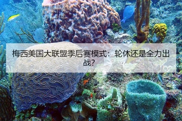 梅西美国大联盟季后赛模式：轮休还是全力出战？