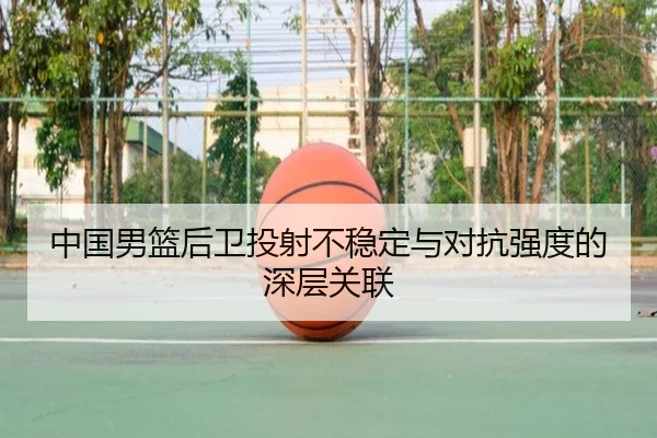 中国男篮后卫投射不稳定与对抗强度的深层关联